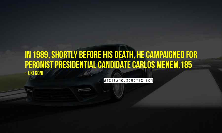 Uki Goni Quotes: In 1989, shortly before his death, he campaigned for Peronist presidential candidate Carlos Menem.185