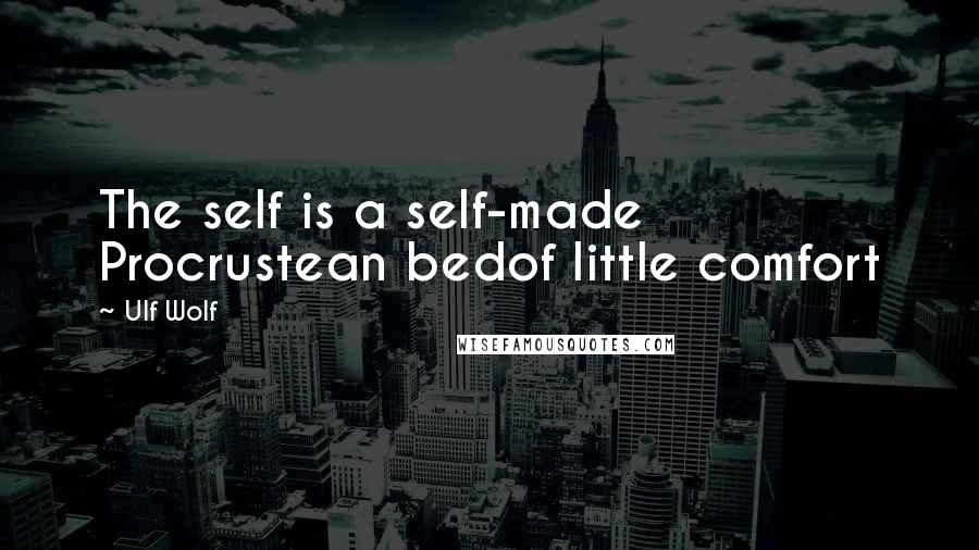 Ulf Wolf Quotes: The self is a self-made Procrustean bedof little comfort