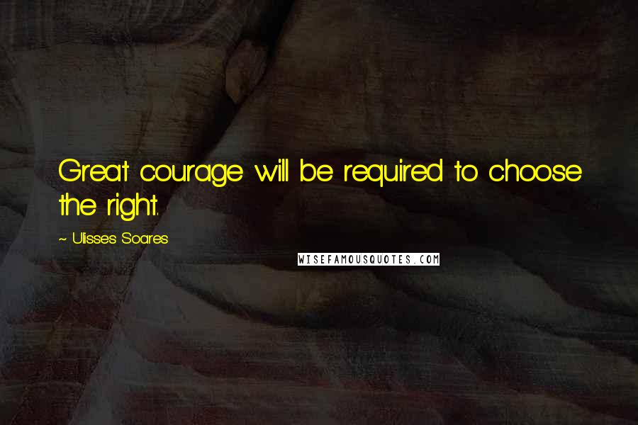 Ulisses Soares Quotes: Great courage will be required to choose the right.