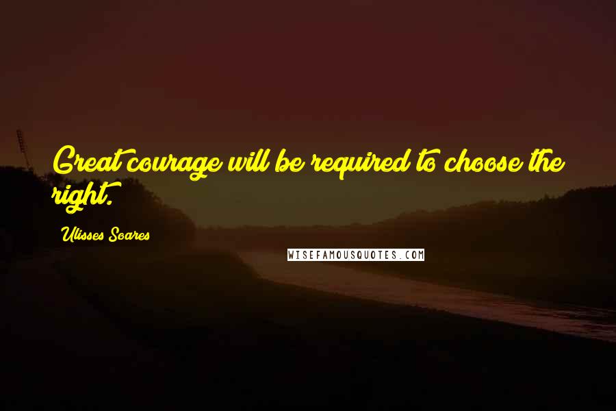 Ulisses Soares Quotes: Great courage will be required to choose the right.