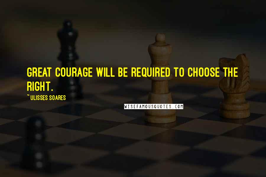 Ulisses Soares Quotes: Great courage will be required to choose the right.