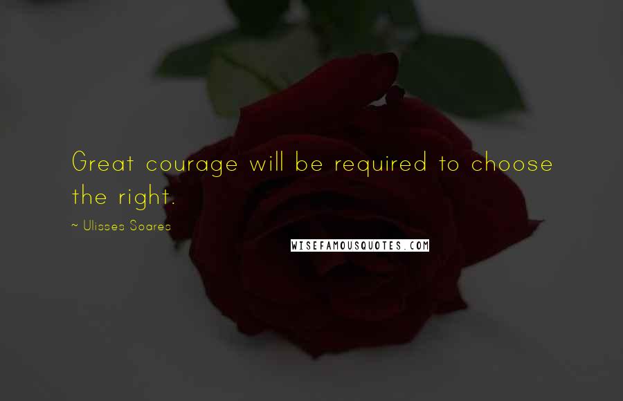 Ulisses Soares Quotes: Great courage will be required to choose the right.