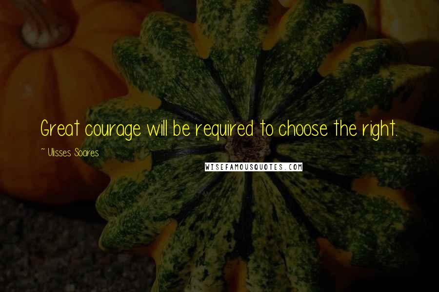 Ulisses Soares Quotes: Great courage will be required to choose the right.