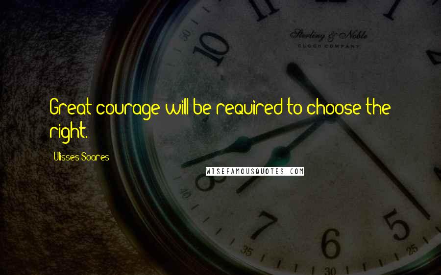 Ulisses Soares Quotes: Great courage will be required to choose the right.