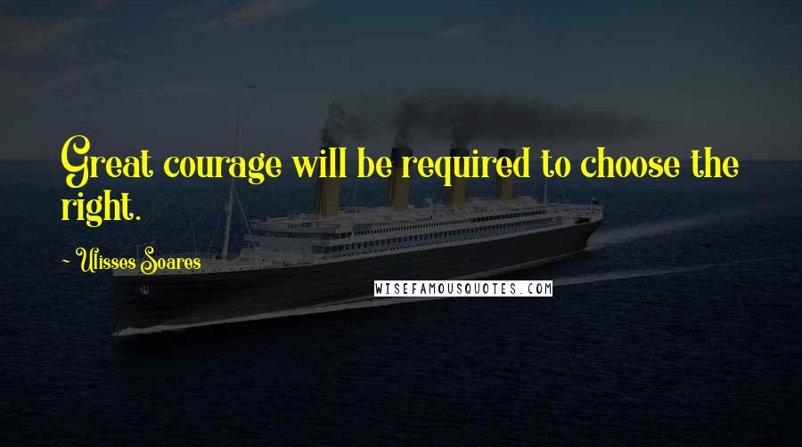 Ulisses Soares Quotes: Great courage will be required to choose the right.