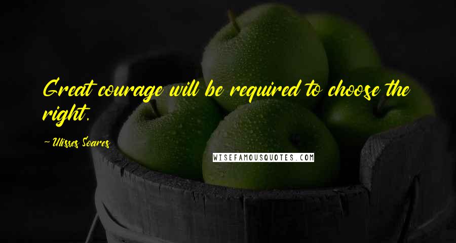 Ulisses Soares Quotes: Great courage will be required to choose the right.