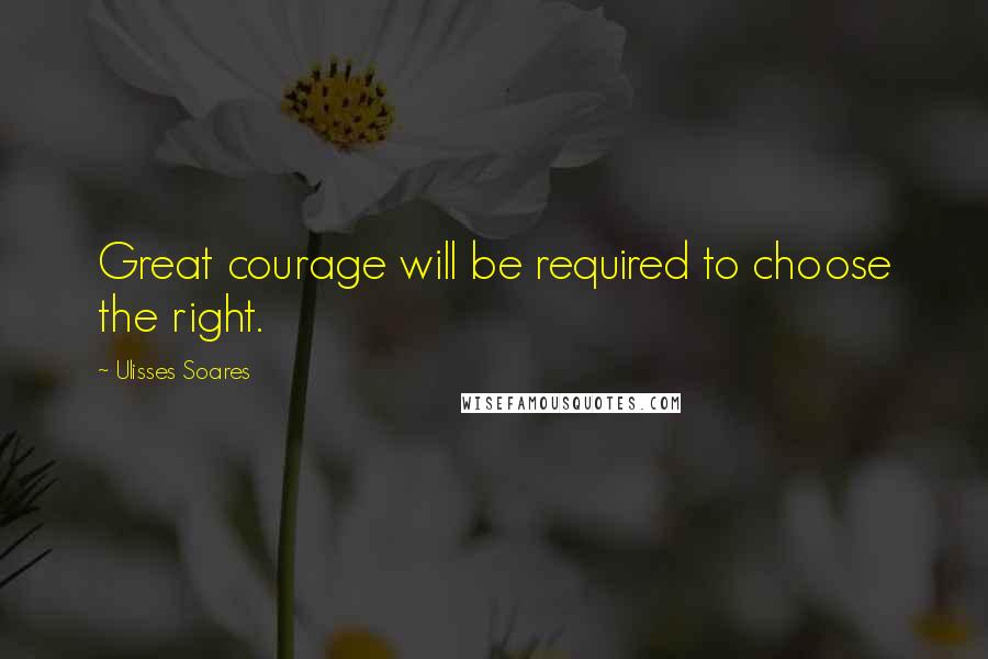 Ulisses Soares Quotes: Great courage will be required to choose the right.