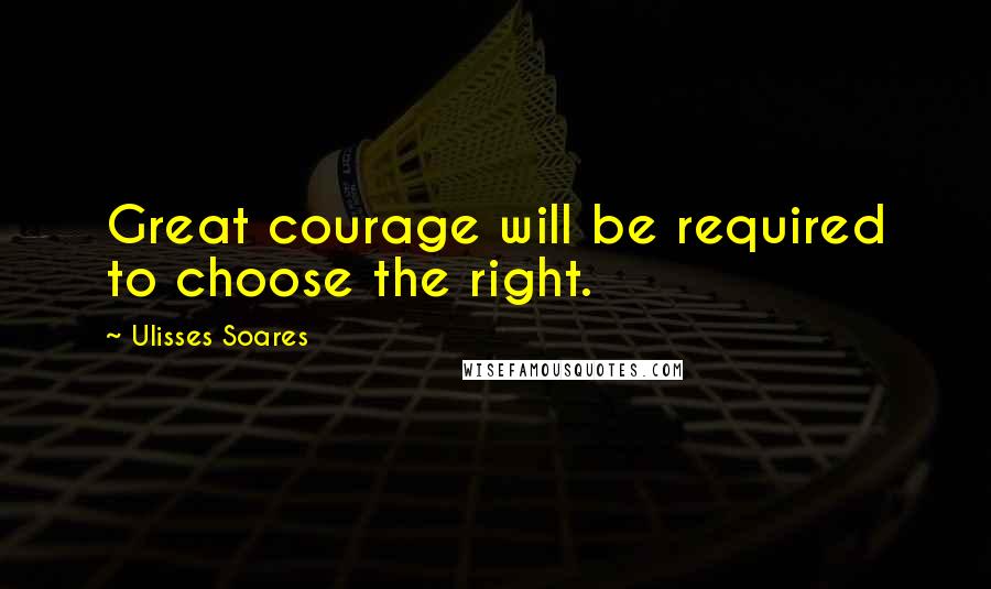 Ulisses Soares Quotes: Great courage will be required to choose the right.