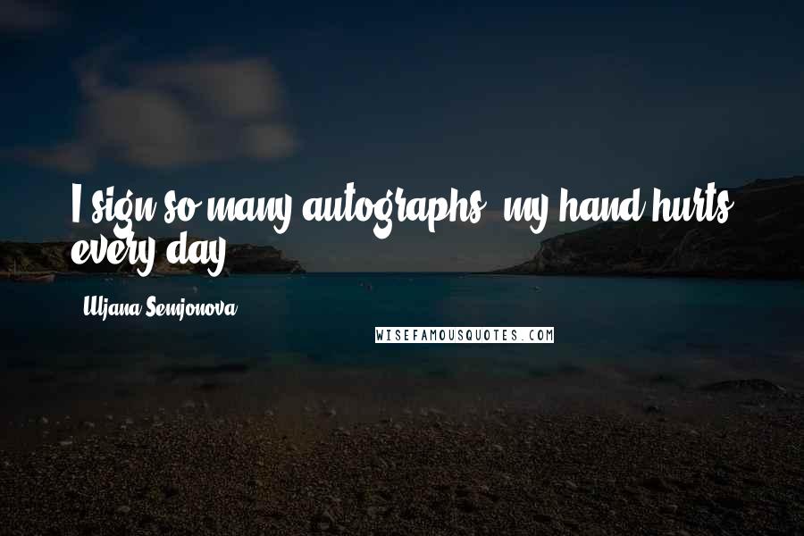 Uljana Semjonova Quotes: I sign so many autographs, my hand hurts every day.