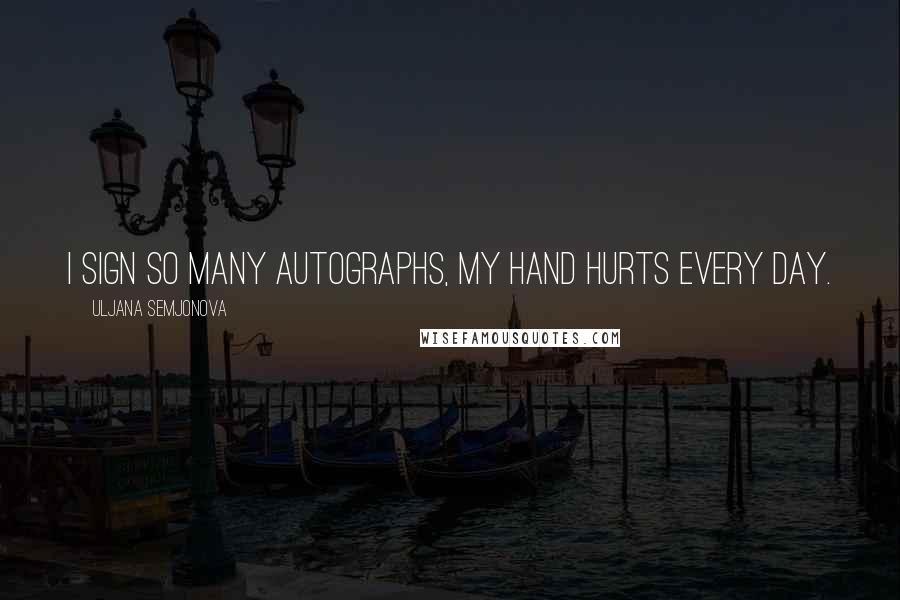 Uljana Semjonova Quotes: I sign so many autographs, my hand hurts every day.