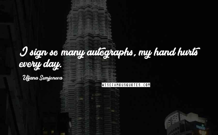 Uljana Semjonova Quotes: I sign so many autographs, my hand hurts every day.