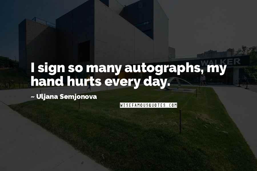 Uljana Semjonova Quotes: I sign so many autographs, my hand hurts every day.