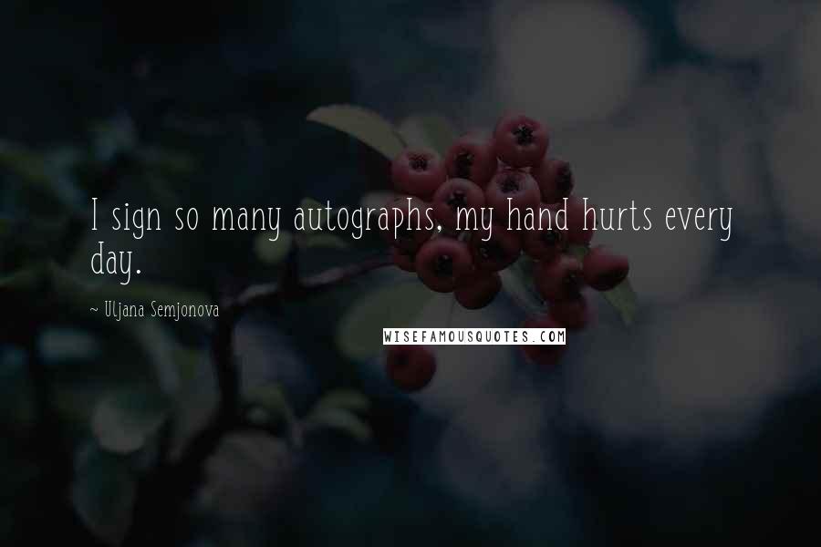 Uljana Semjonova Quotes: I sign so many autographs, my hand hurts every day.