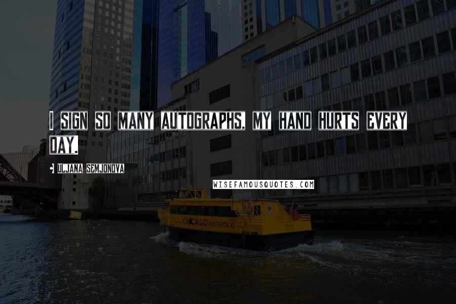 Uljana Semjonova Quotes: I sign so many autographs, my hand hurts every day.