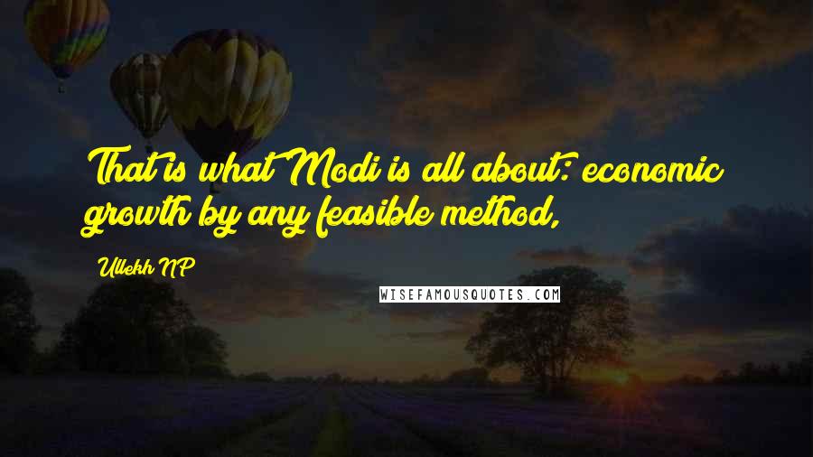 Ullekh NP Quotes: That is what Modi is all about: economic growth by any feasible method,