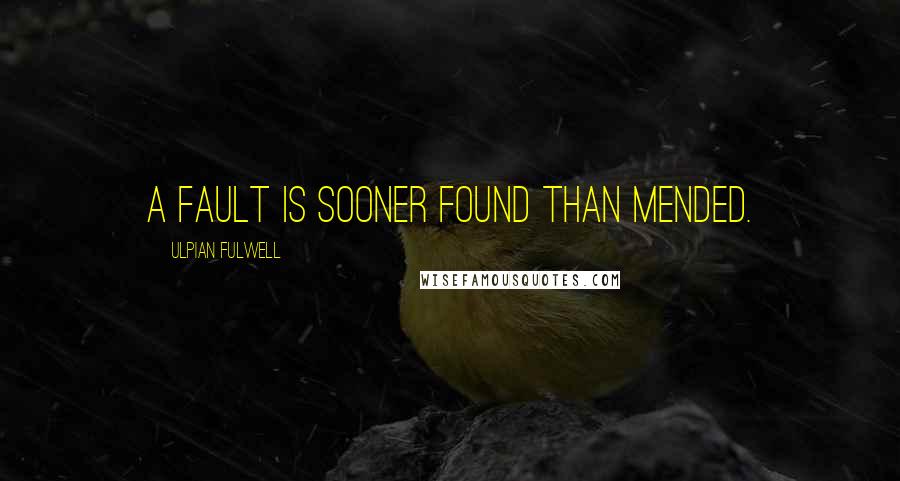 Ulpian Fulwell Quotes: A fault is sooner found than mended.