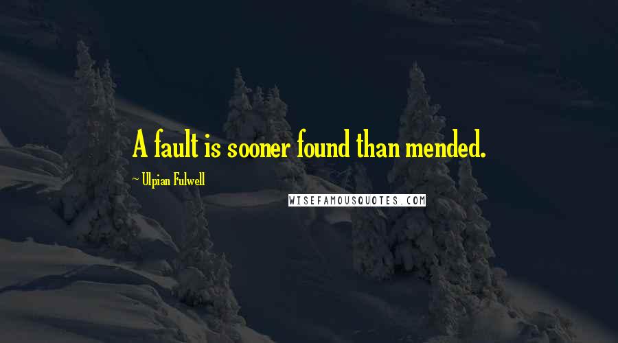 Ulpian Fulwell Quotes: A fault is sooner found than mended.