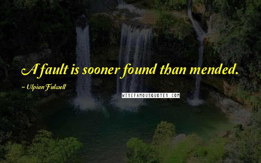 Ulpian Fulwell Quotes: A fault is sooner found than mended.