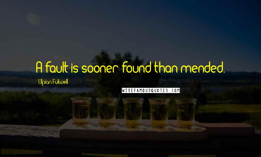 Ulpian Fulwell Quotes: A fault is sooner found than mended.