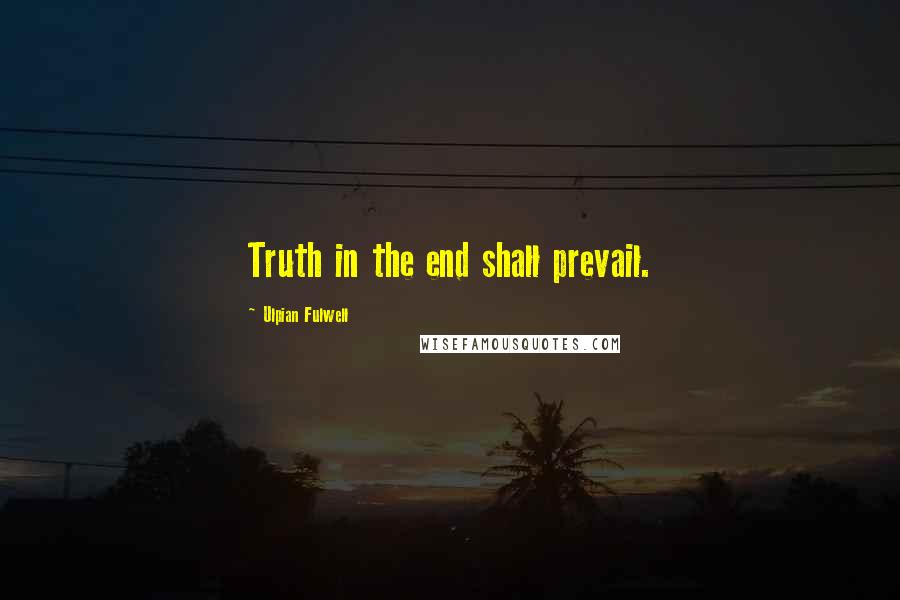 Ulpian Fulwell Quotes: Truth in the end shall prevail.