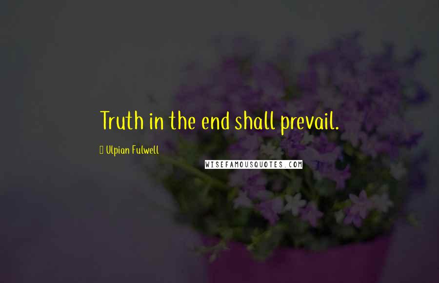 Ulpian Fulwell Quotes: Truth in the end shall prevail.