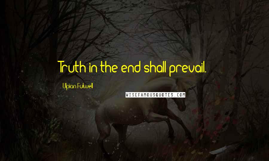 Ulpian Fulwell Quotes: Truth in the end shall prevail.