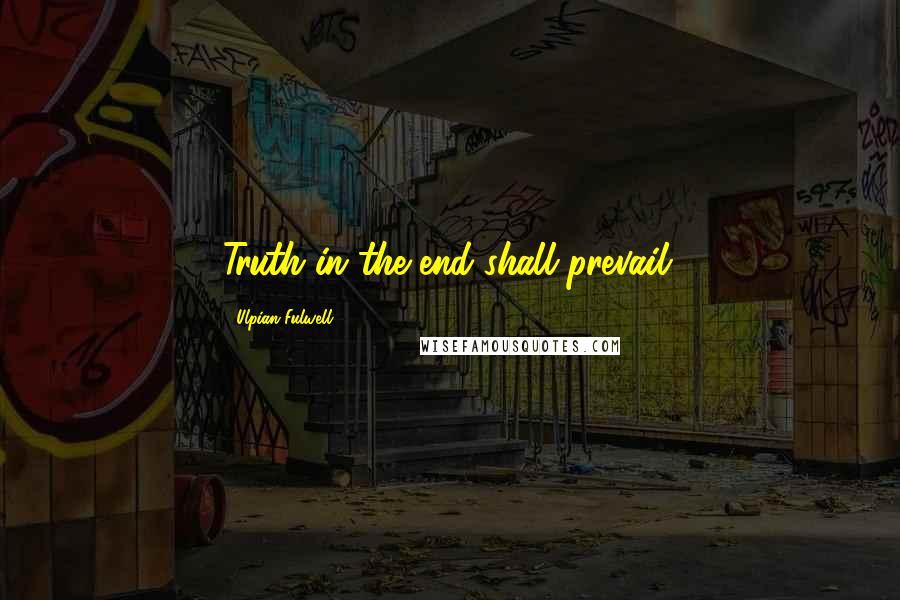 Ulpian Fulwell Quotes: Truth in the end shall prevail.