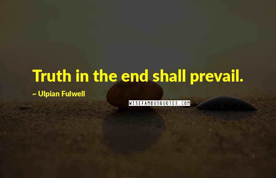 Ulpian Fulwell Quotes: Truth in the end shall prevail.