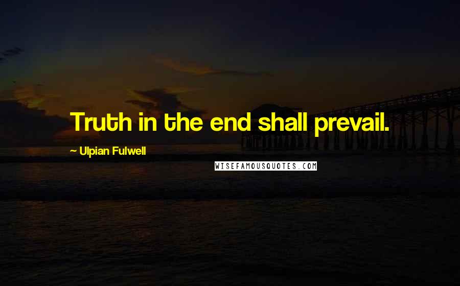 Ulpian Fulwell Quotes: Truth in the end shall prevail.