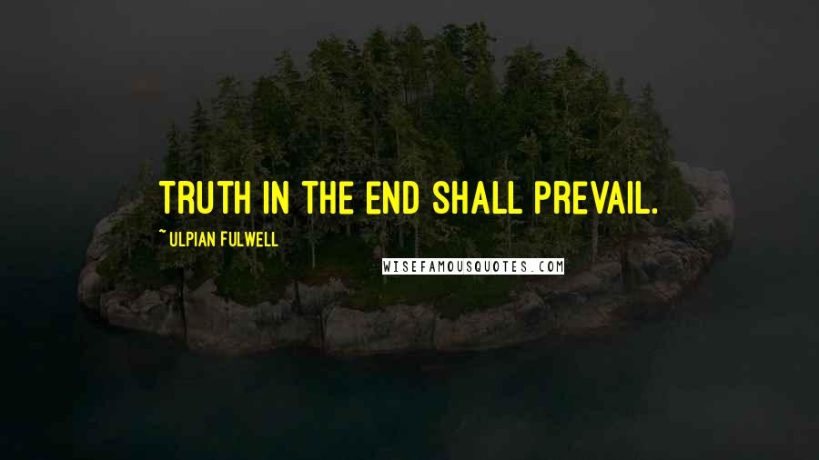 Ulpian Fulwell Quotes: Truth in the end shall prevail.