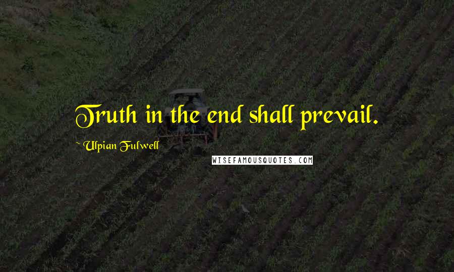 Ulpian Fulwell Quotes: Truth in the end shall prevail.