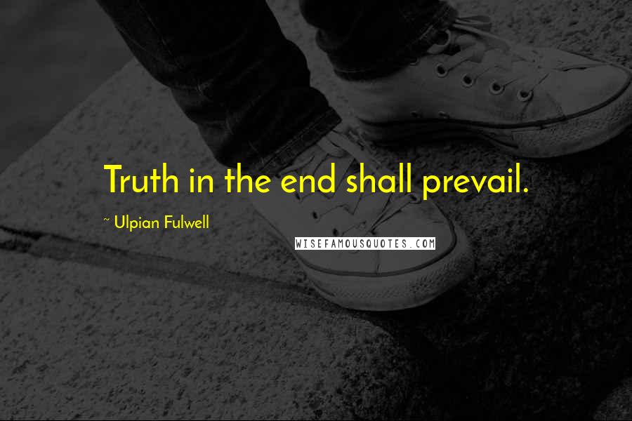 Ulpian Fulwell Quotes: Truth in the end shall prevail.