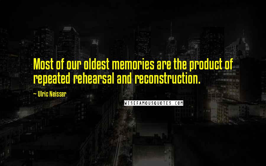 Ulric Neisser Quotes: Most of our oldest memories are the product of repeated rehearsal and reconstruction.