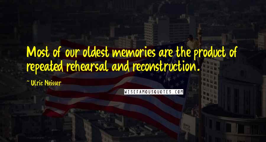 Ulric Neisser Quotes: Most of our oldest memories are the product of repeated rehearsal and reconstruction.