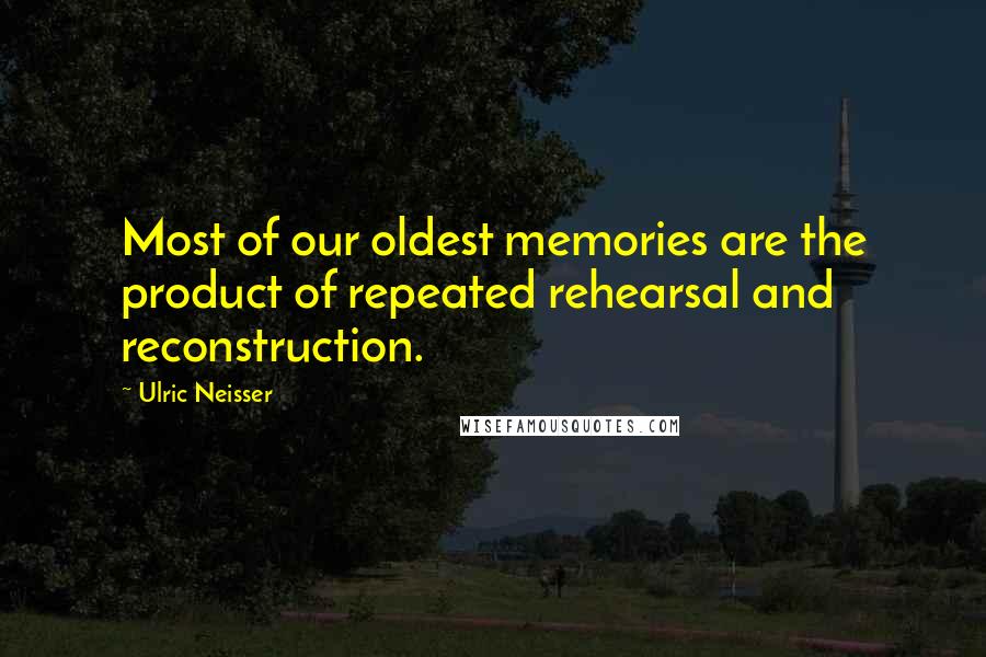 Ulric Neisser Quotes: Most of our oldest memories are the product of repeated rehearsal and reconstruction.