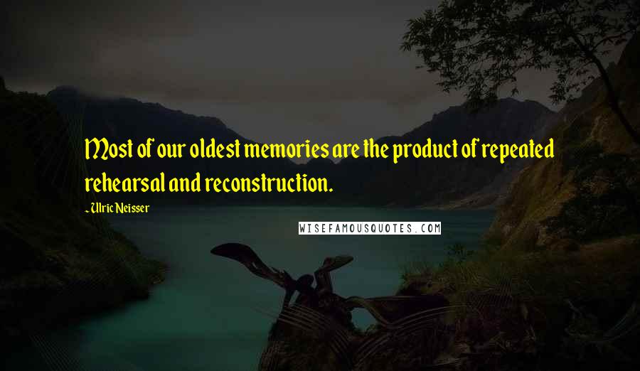 Ulric Neisser Quotes: Most of our oldest memories are the product of repeated rehearsal and reconstruction.