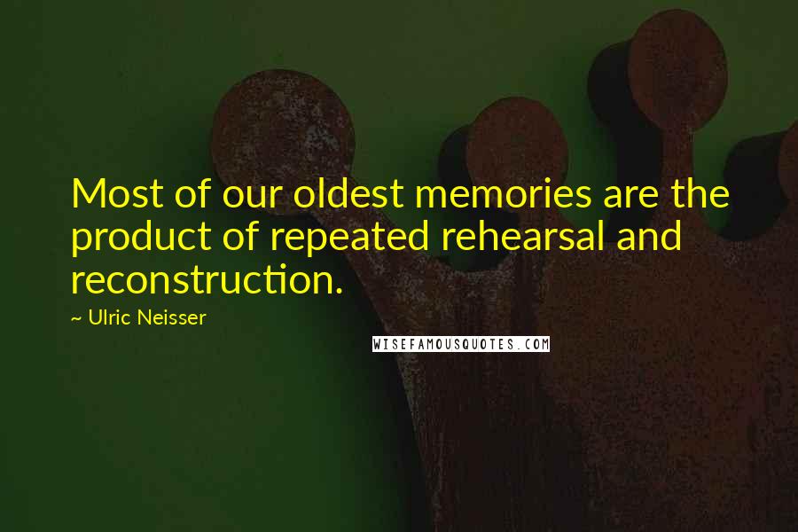 Ulric Neisser Quotes: Most of our oldest memories are the product of repeated rehearsal and reconstruction.