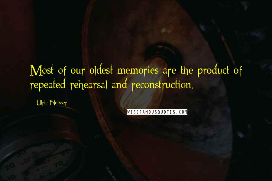 Ulric Neisser Quotes: Most of our oldest memories are the product of repeated rehearsal and reconstruction.