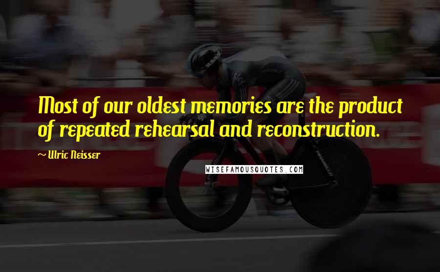 Ulric Neisser Quotes: Most of our oldest memories are the product of repeated rehearsal and reconstruction.