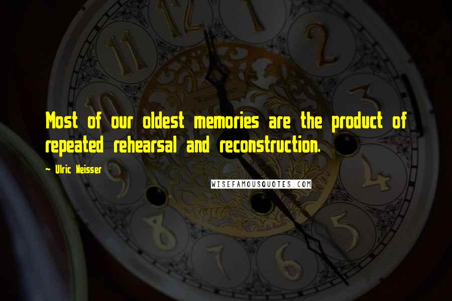 Ulric Neisser Quotes: Most of our oldest memories are the product of repeated rehearsal and reconstruction.