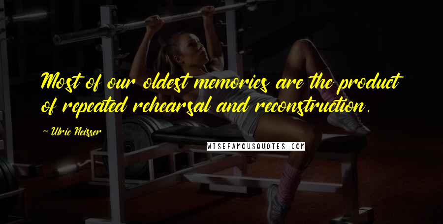 Ulric Neisser Quotes: Most of our oldest memories are the product of repeated rehearsal and reconstruction.