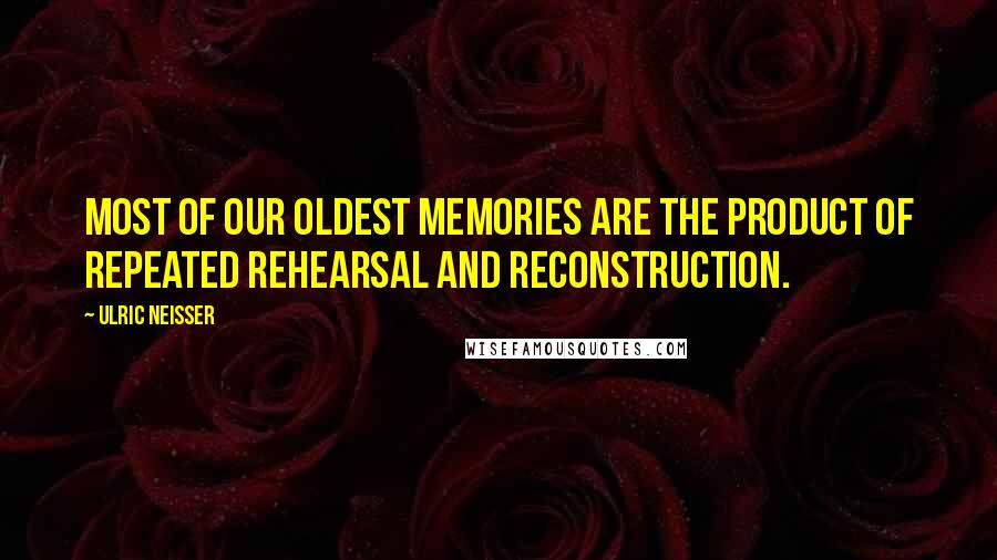 Ulric Neisser Quotes: Most of our oldest memories are the product of repeated rehearsal and reconstruction.