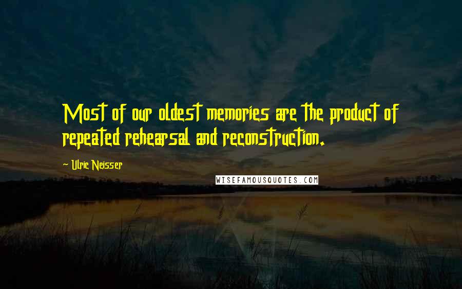 Ulric Neisser Quotes: Most of our oldest memories are the product of repeated rehearsal and reconstruction.