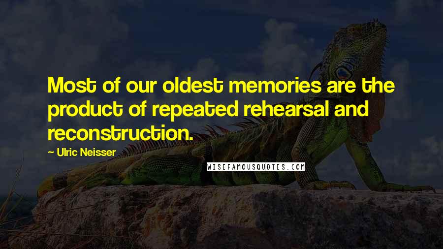 Ulric Neisser Quotes: Most of our oldest memories are the product of repeated rehearsal and reconstruction.