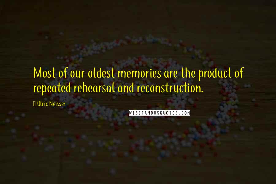 Ulric Neisser Quotes: Most of our oldest memories are the product of repeated rehearsal and reconstruction.