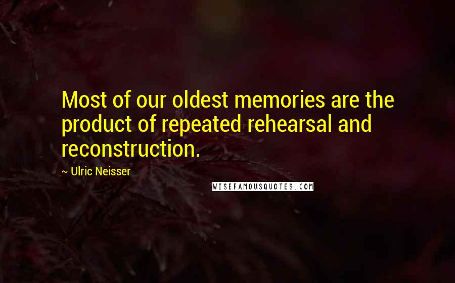 Ulric Neisser Quotes: Most of our oldest memories are the product of repeated rehearsal and reconstruction.