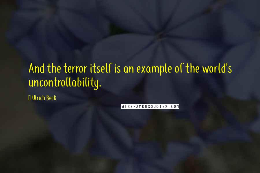 Ulrich Beck Quotes: And the terror itself is an example of the world's uncontrollability.