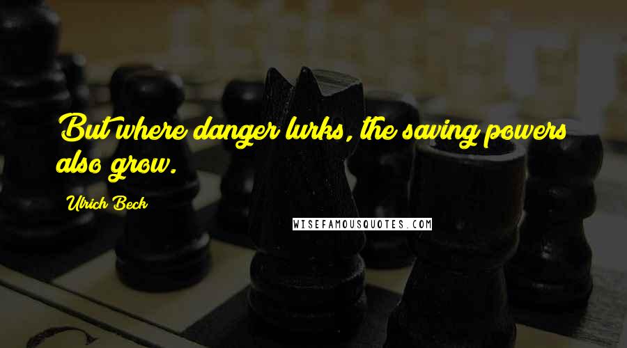 Ulrich Beck Quotes: But where danger lurks, the saving powers also grow.