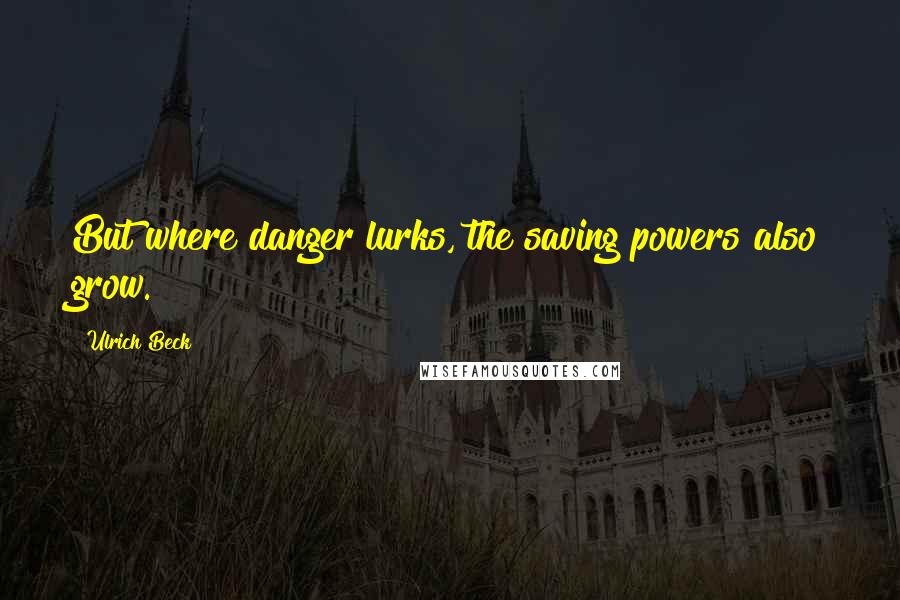 Ulrich Beck Quotes: But where danger lurks, the saving powers also grow.