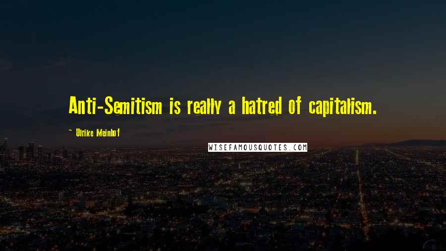 Ulrike Meinhof Quotes: Anti-Semitism is really a hatred of capitalism.